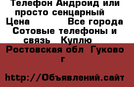 Телефон Андроид или просто сенцарный  › Цена ­ 1 000 - Все города Сотовые телефоны и связь » Куплю   . Ростовская обл.,Гуково г.